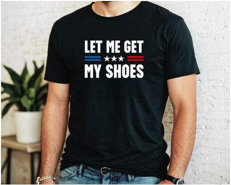 Let Me Get My Shoes Trump Tee